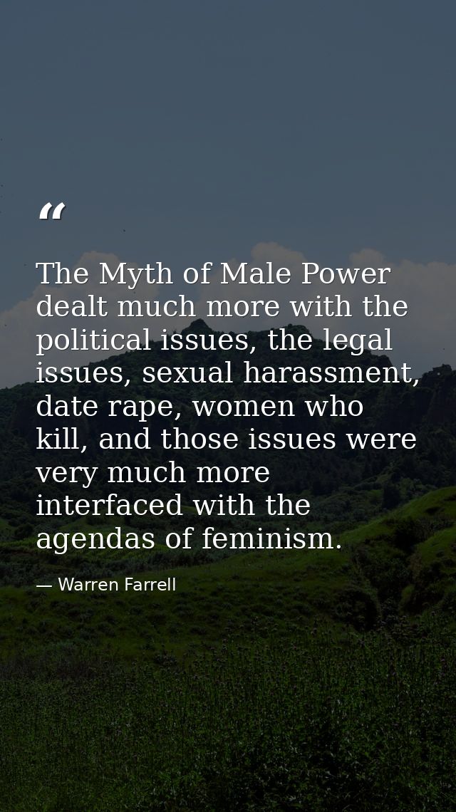 The Myth of Male Power dealt much more with the political issues, the legal issues, sexual harassment, date rape, women  — Warren Farrell