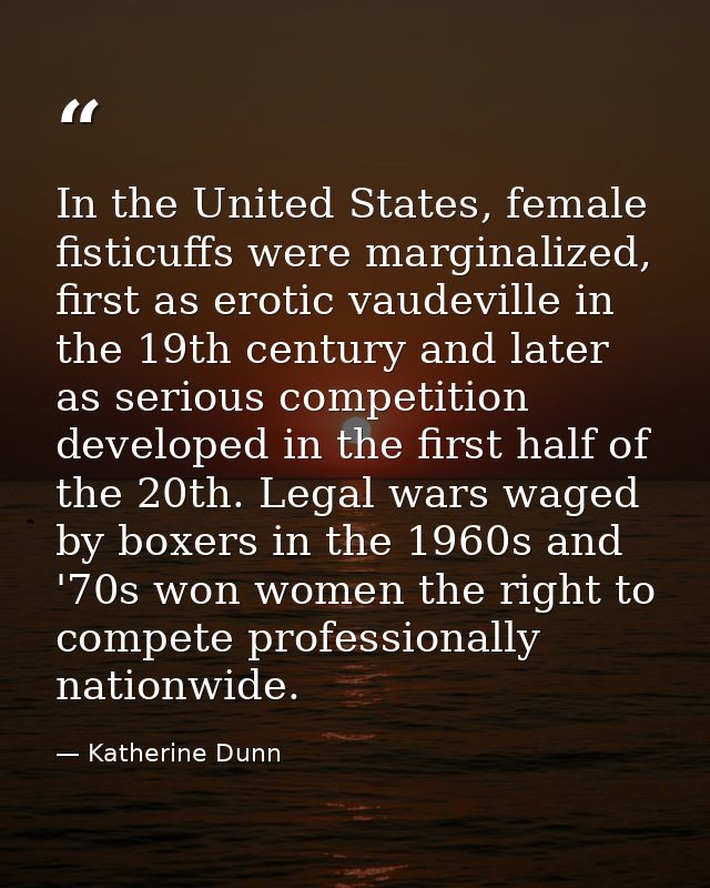 In the United States, female fisticuffs were marginalized, first as erotic vaudeville in the 19th century and later as s — Katherine Dunn