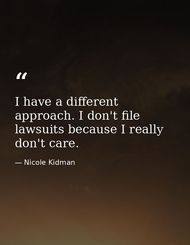 I have a different approach. I don't file lawsuits because I really don't care. — Nicole Kidman