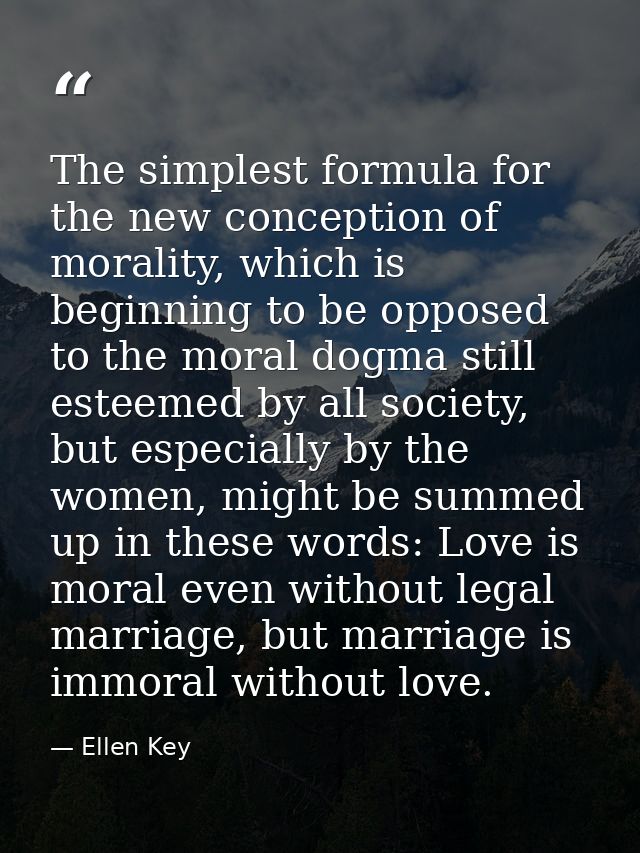 The simplest formula for the new conception of morality, which is beginning to be opposed to the moral dogma still estee — Ellen Key