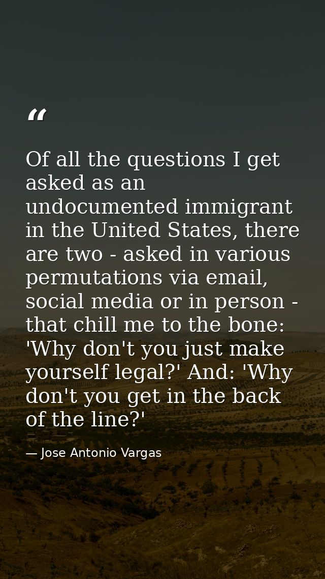 Of all the questions I get asked as an undocumented immigrant in the United States, there are two - asked in various per — Jose Antonio Vargas