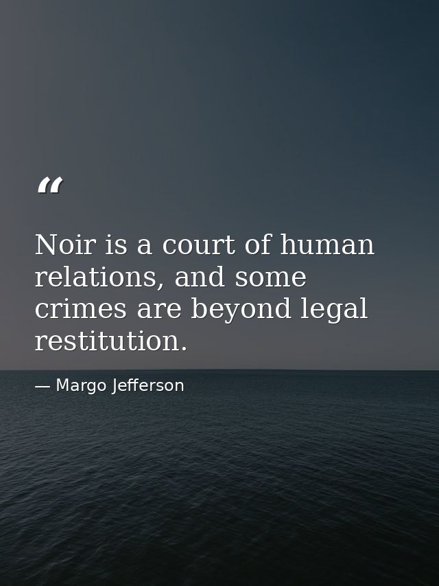 Noir is a court of human relations, and some crimes are beyond legal restitution. — Margo Jefferson