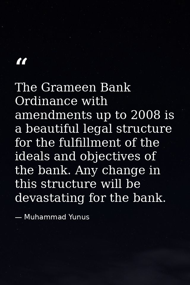 The Grameen Bank Ordinance with amendments up to 2008 is a beautiful legal structure for the fulfillment of the ideals a — Muhammad Yunus
