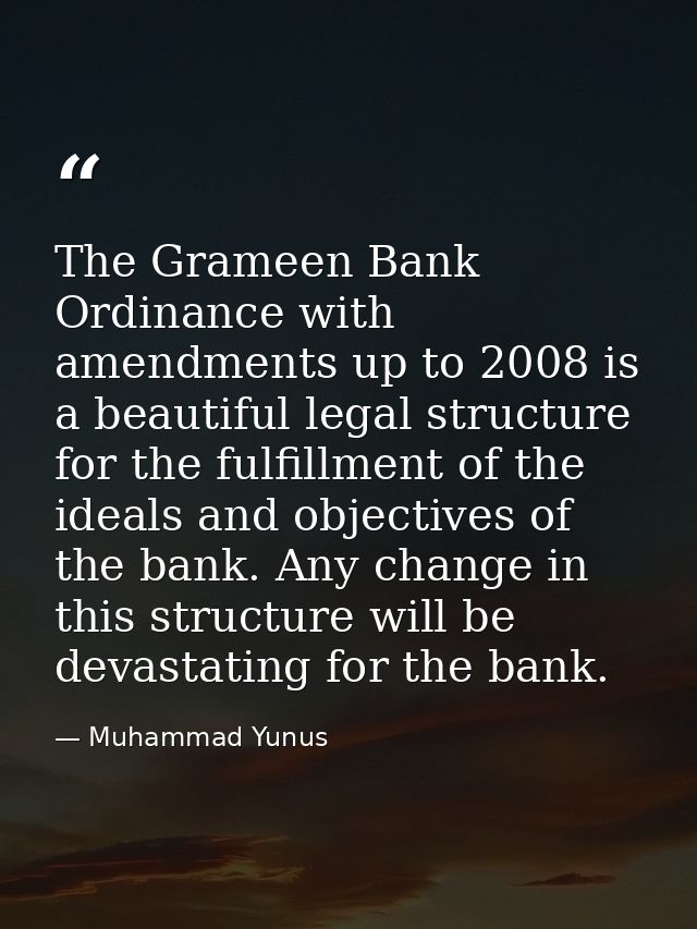 The Grameen Bank Ordinance with amendments up to 2008 is a beautiful legal structure for the fulfillment of the ideals a — Muhammad Yunus