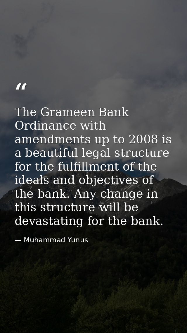 The Grameen Bank Ordinance with amendments up to 2008 is a beautiful legal structure for the fulfillment of the ideals a — Muhammad Yunus