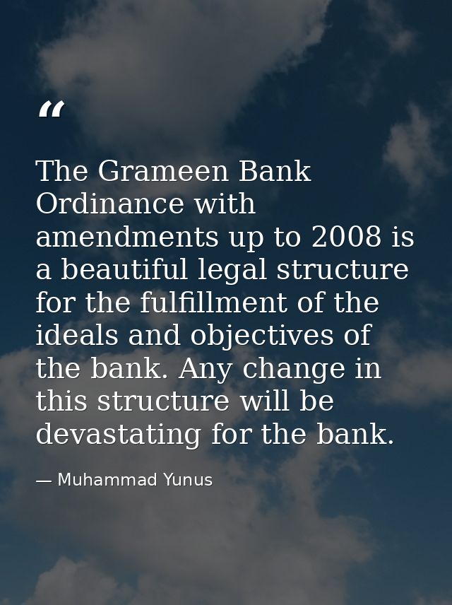 The Grameen Bank Ordinance with amendments up to 2008 is a beautiful legal structure for the fulfillment of the ideals a — Muhammad Yunus