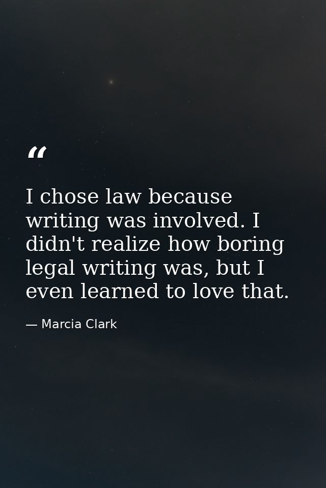 I chose law because writing was involved. I didn't realize how boring legal writing was, but I even learned to love that — Marcia Clark