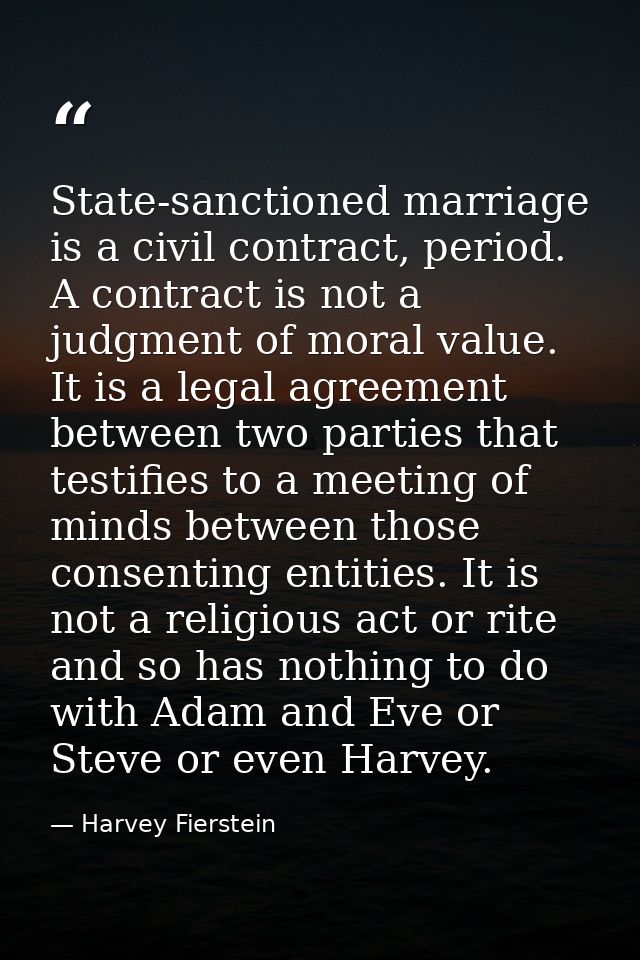 State-sanctioned marriage is a civil contract, period. A contract is not a judgment of moral value. It is a legal agreem — Harvey Fierstein