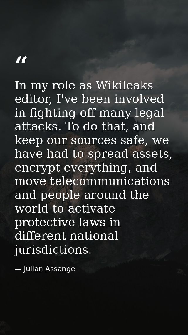 In my role as Wikileaks editor, I've been involved in fighting off many legal attacks. To do that, and keep our sources  — Julian Assange