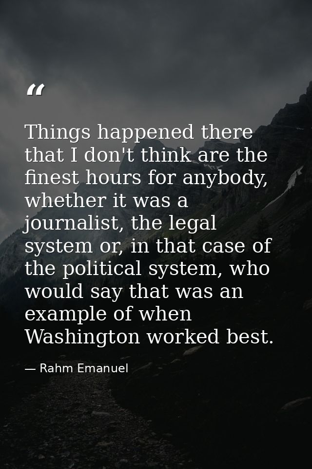 Things happened there that I don't think are the finest hours for anybody, whether it was a journalist, the legal system — Rahm Emanuel