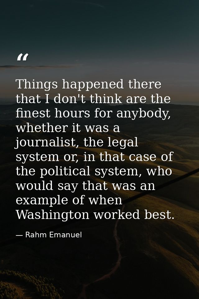 Things happened there that I don't think are the finest hours for anybody, whether it was a journalist, the legal system — Rahm Emanuel