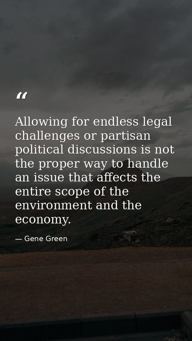 Allowing for endless legal challenges or partisan political discussions is not the proper way to handle an issue that af — Gene Green