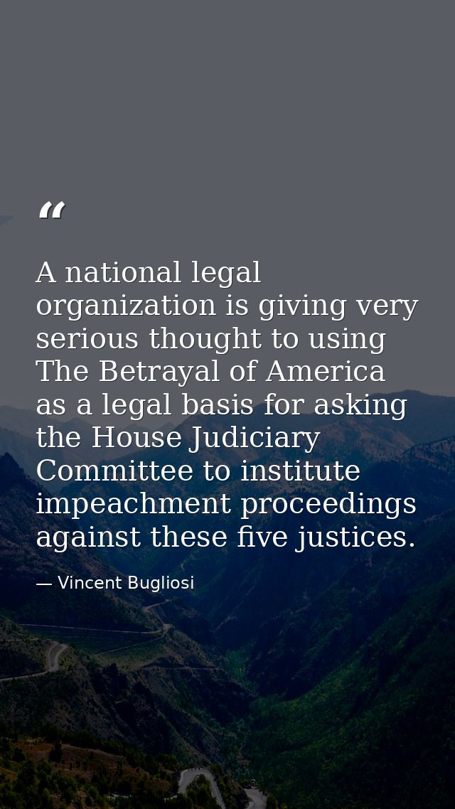 A national legal organization is giving very serious thought to using The Betrayal of America as a legal basis for askin — Vincent Bugliosi