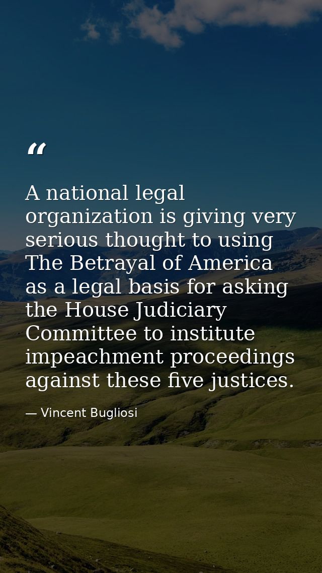 A national legal organization is giving very serious thought to using The Betrayal of America as a legal basis for askin — Vincent Bugliosi