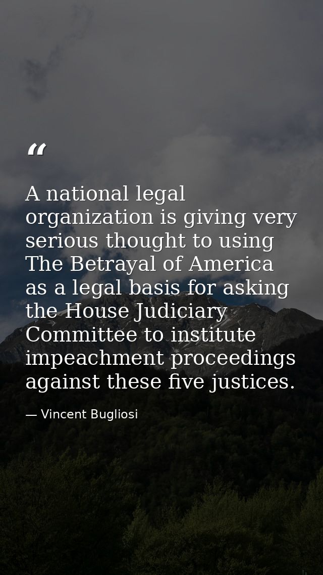 A national legal organization is giving very serious thought to using The Betrayal of America as a legal basis for askin — Vincent Bugliosi