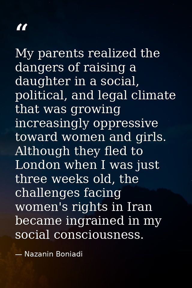My parents realized the dangers of raising a daughter in a social, political, and legal climate that was growing increas — Nazanin Boniadi