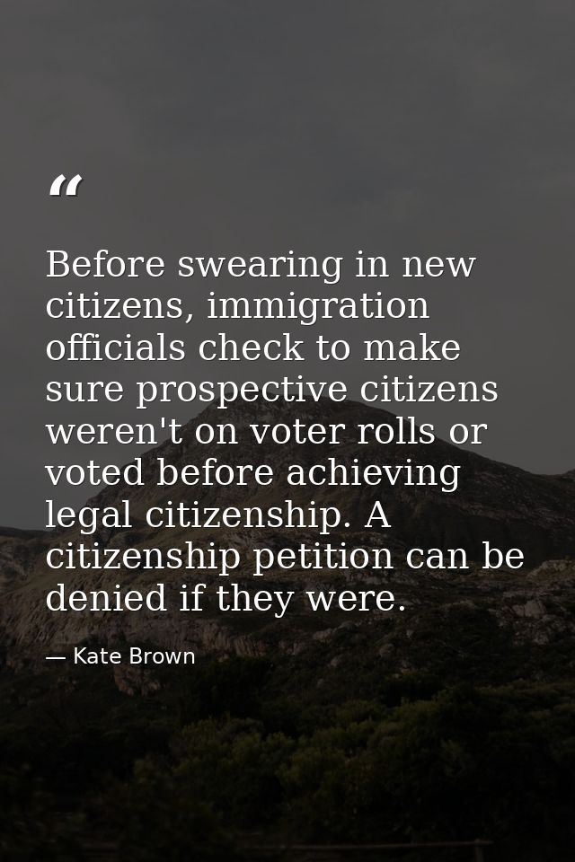 Before swearing in new citizens, immigration officials check to make sure prospective citizens weren't on voter rolls or — Kate Brown