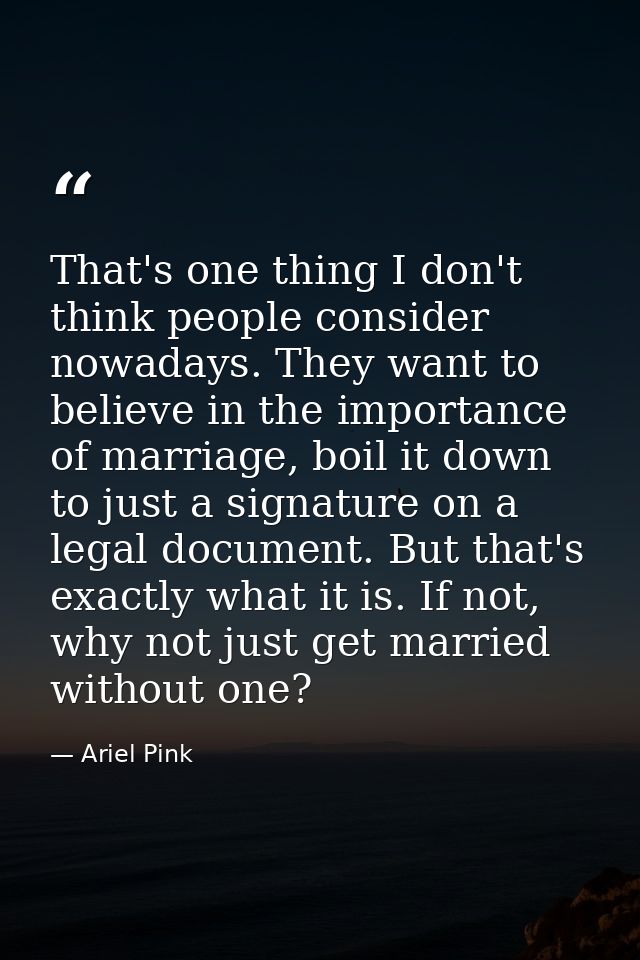 That's one thing I don't think people consider nowadays. They want to believe in the importance of marriage, boil it dow — Ariel Pink