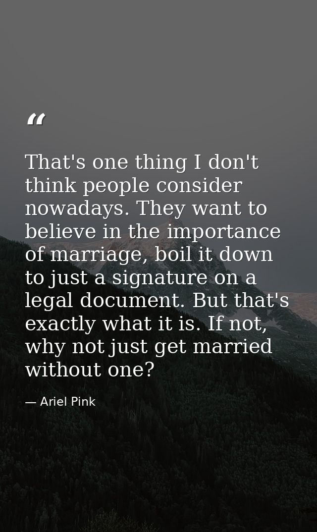 That's one thing I don't think people consider nowadays. They want to believe in the importance of marriage, boil it dow — Ariel Pink