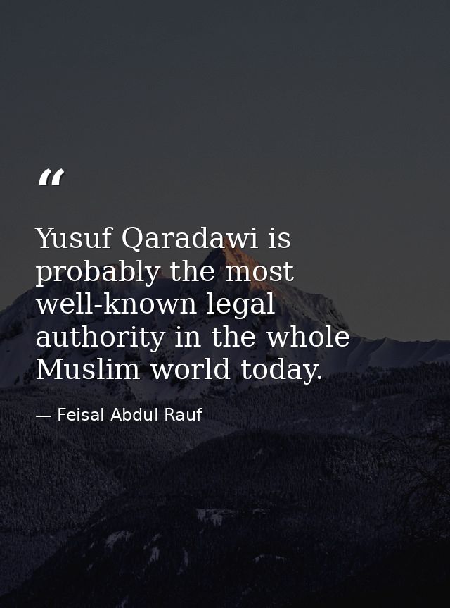 Yusuf Qaradawi is probably the most well-known legal authority in the whole Muslim world today. — Feisal Abdul Rauf