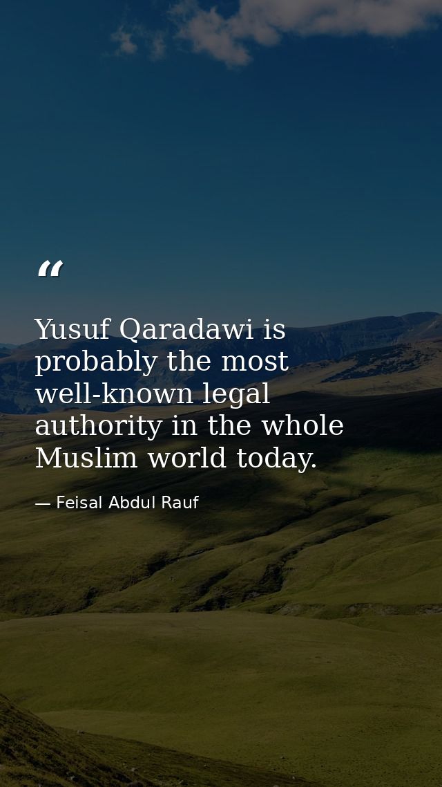 Yusuf Qaradawi is probably the most well-known legal authority in the whole Muslim world today. — Feisal Abdul Rauf