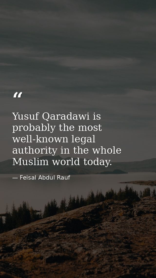 Yusuf Qaradawi is probably the most well-known legal authority in the whole Muslim world today. — Feisal Abdul Rauf
