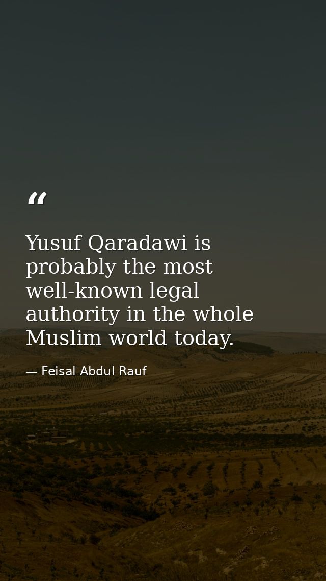 Yusuf Qaradawi is probably the most well-known legal authority in the whole Muslim world today. — Feisal Abdul Rauf