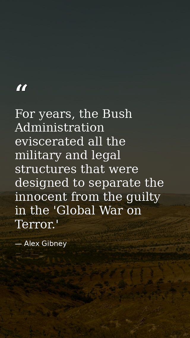 For years, the Bush Administration eviscerated all the military and legal structures that were designed to separate the  — Alex Gibney