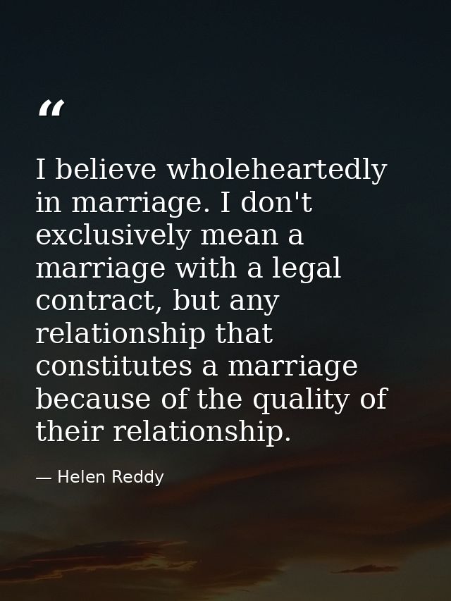 I believe wholeheartedly in marriage. I don't exclusively mean a marriage with a legal contract, but any relationship th — Helen Reddy