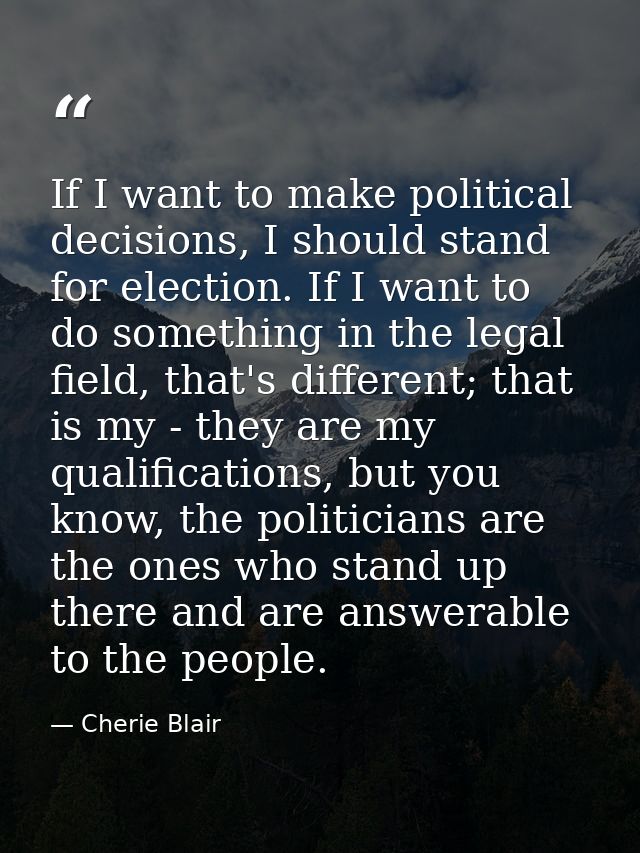If I want to make political decisions, I should stand for election. If I want to do something in the legal field, that's — Cherie Blair
