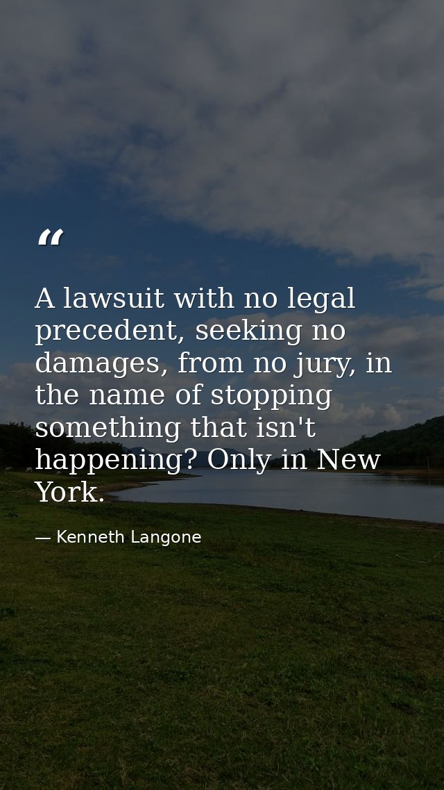 A lawsuit with no legal precedent, seeking no damages, from no jury, in the name of stopping something that isn't happen — Kenneth Langone