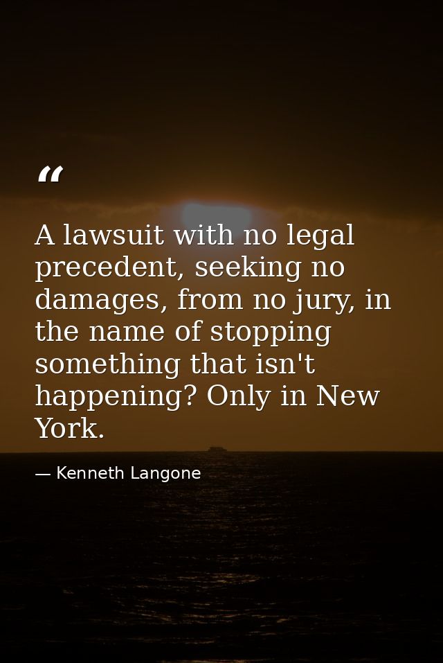 A lawsuit with no legal precedent, seeking no damages, from no jury, in the name of stopping something that isn't happen — Kenneth Langone