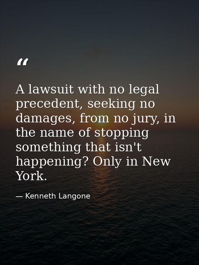 A lawsuit with no legal precedent, seeking no damages, from no jury, in the name of stopping something that isn't happen — Kenneth Langone