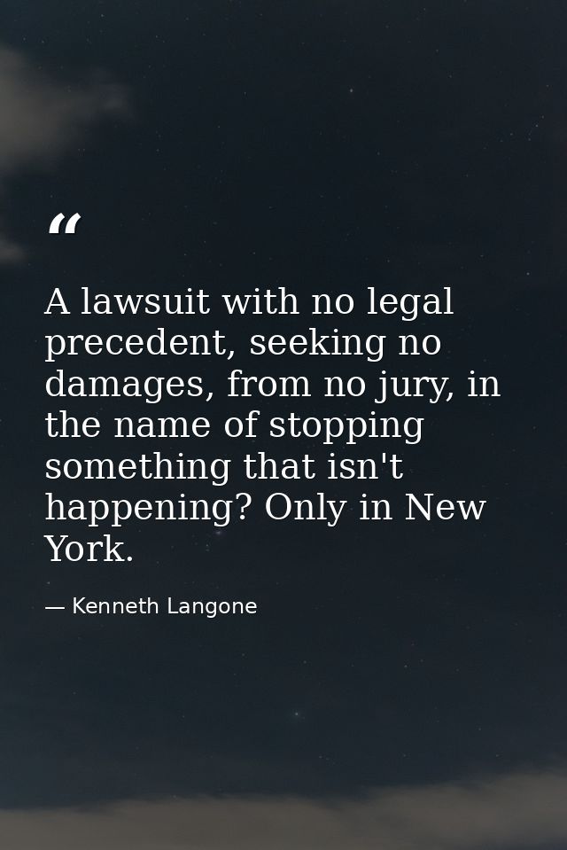A lawsuit with no legal precedent, seeking no damages, from no jury, in the name of stopping something that isn't happen — Kenneth Langone