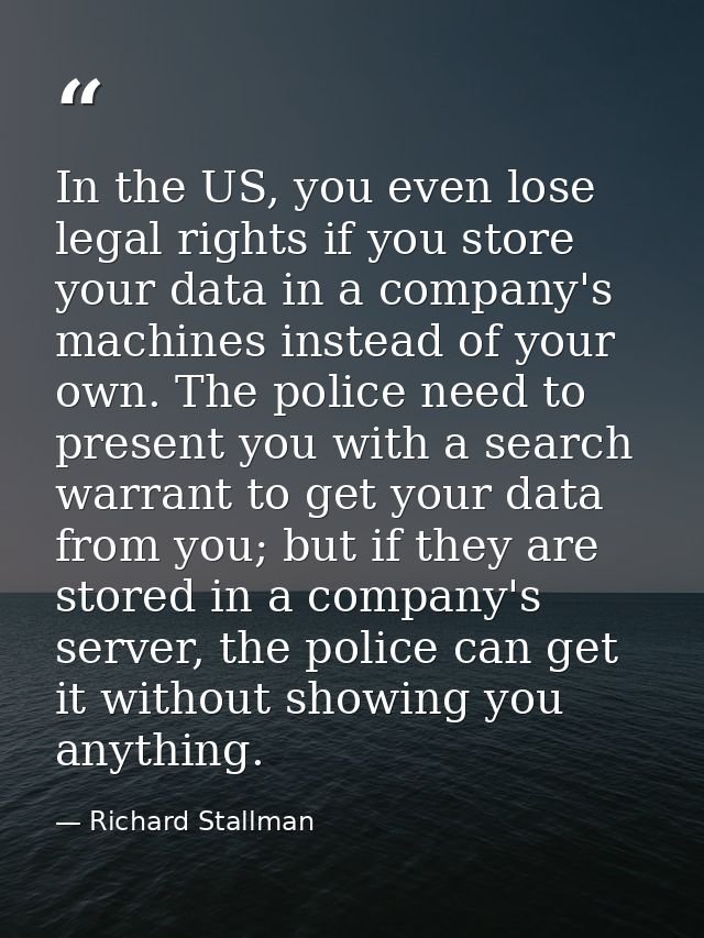 In the US, you even lose legal rights if you store your data in a company's machines instead of your own. The police nee — Richard Stallman