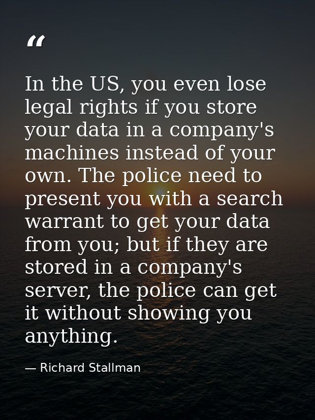In the US, you even lose legal rights if you store your data in a company's machines instead of your own. The police nee — Richard Stallman