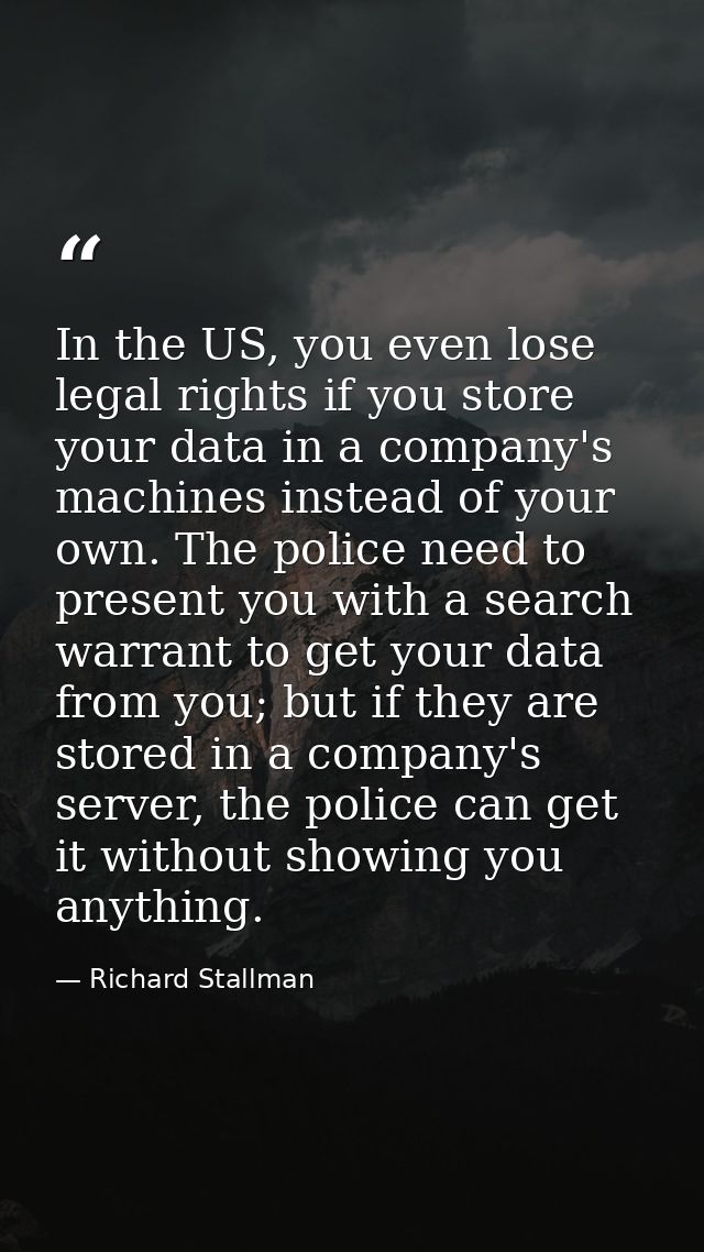 In the US, you even lose legal rights if you store your data in a company's machines instead of your own. The police nee — Richard Stallman