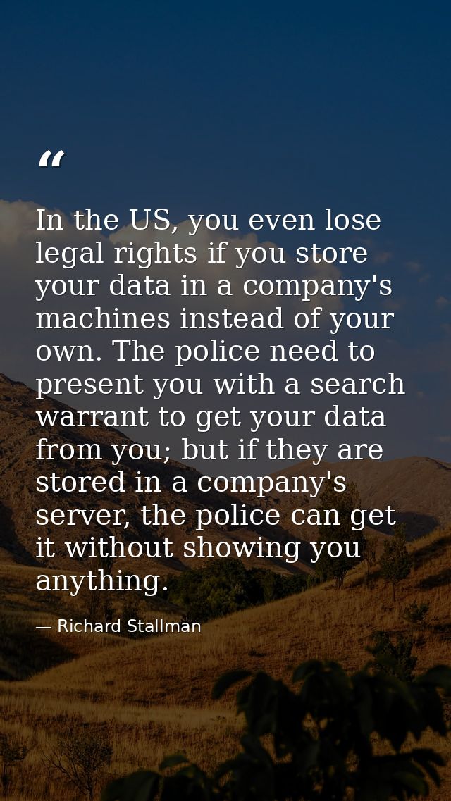 In the US, you even lose legal rights if you store your data in a company's machines instead of your own. The police nee — Richard Stallman