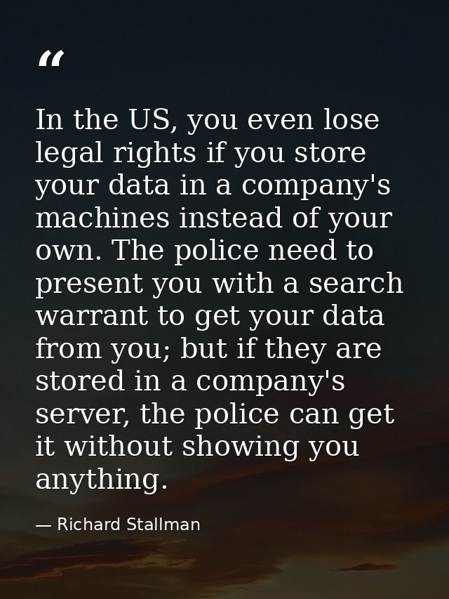 In the US, you even lose legal rights if you store your data in a company's machines instead of your own. The police nee — Richard Stallman