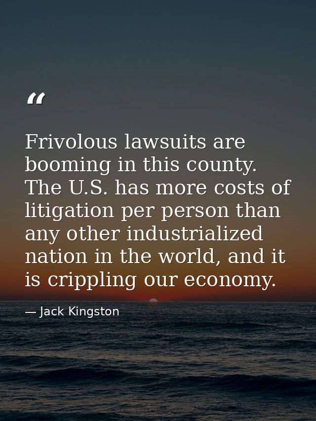 Frivolous lawsuits are booming in this county. The U.S. has more costs of litigation per person than any other industria — Jack Kingston