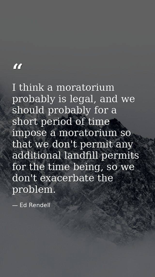 I think a moratorium probably is legal, and we should probably for a short period of time impose a moratorium so that we — Ed Rendell