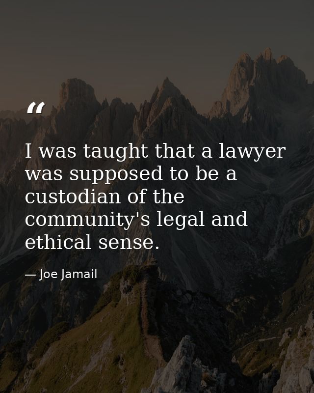 I was taught that a lawyer was supposed to be a custodian of the community's legal and ethical sense. — Joe Jamail