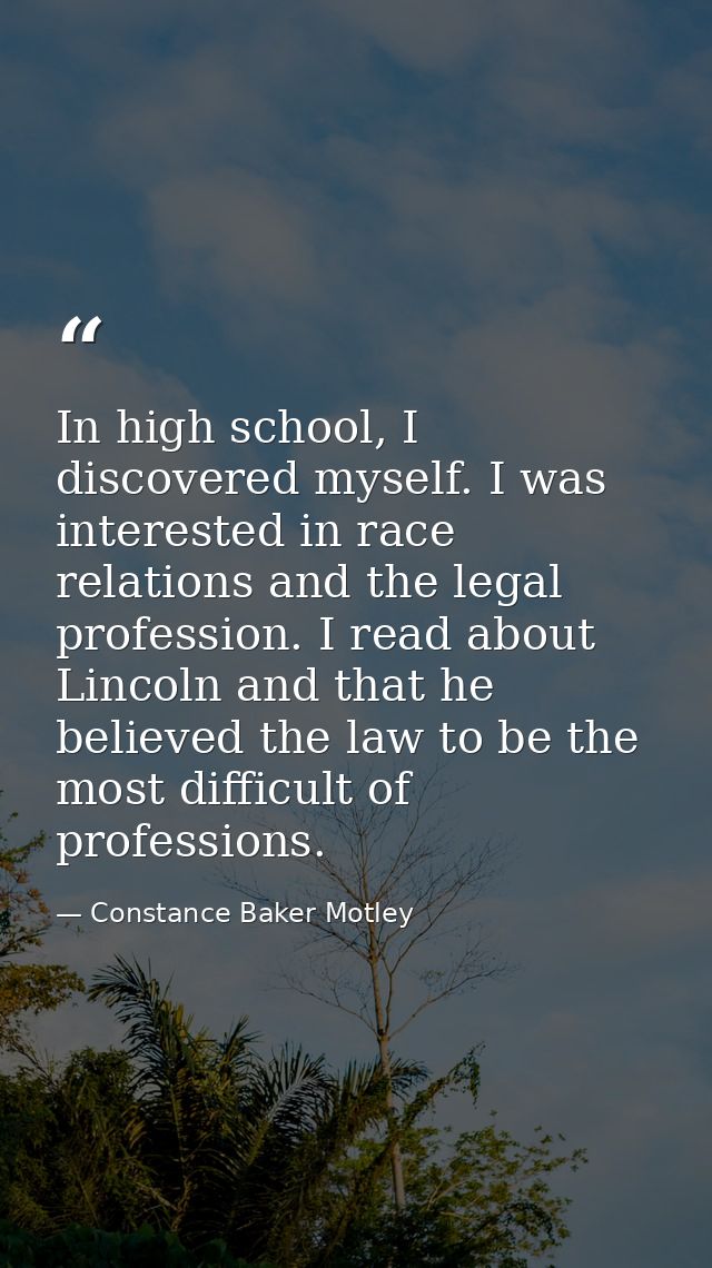 In high school, I discovered myself. I was interested in race relations and the legal profession. I read about Lincoln a — Constance Baker Motley