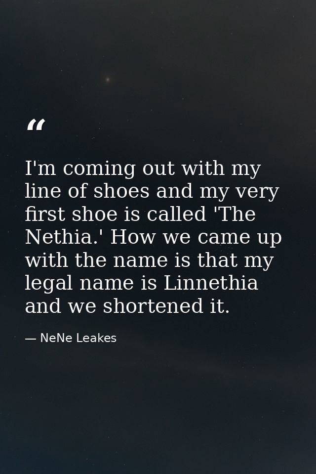 I'm coming out with my line of shoes and my very first shoe is called 'The Nethia.' How we came up with the name is that — NeNe Leakes