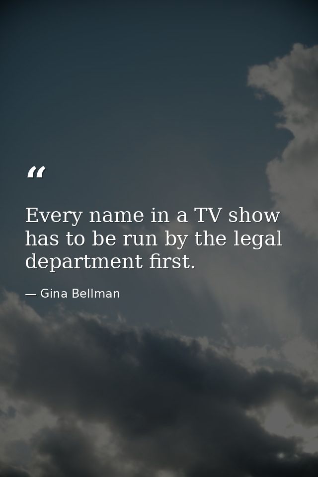 Every name in a TV show has to be run by the legal department first. — Gina Bellman