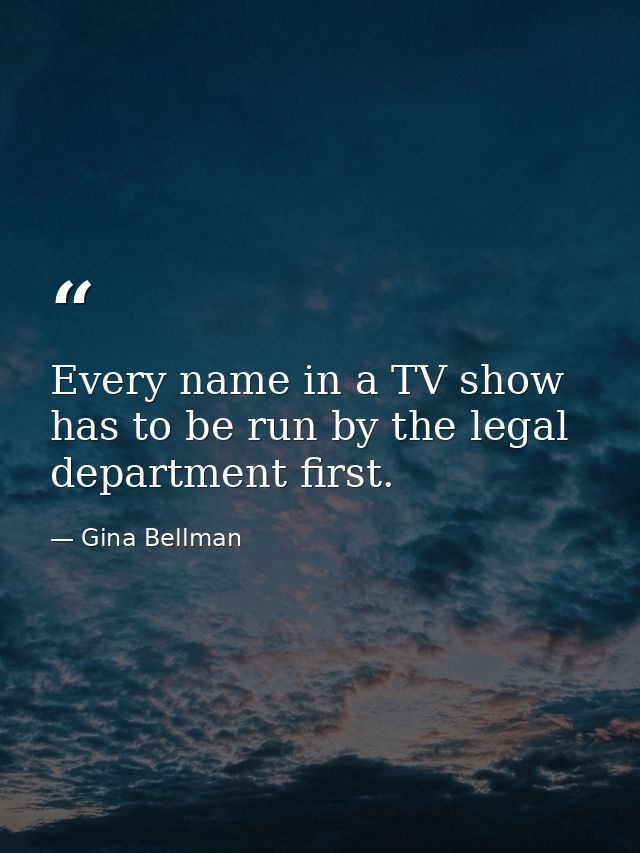 Every name in a TV show has to be run by the legal department first. — Gina Bellman