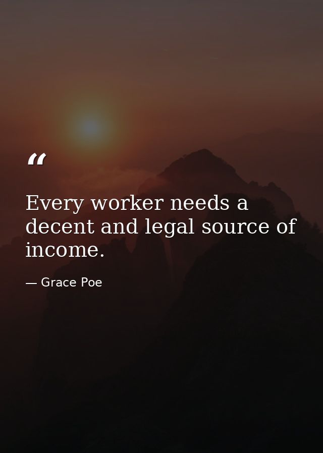 Every worker needs a decent and legal source of income. — Grace Poe