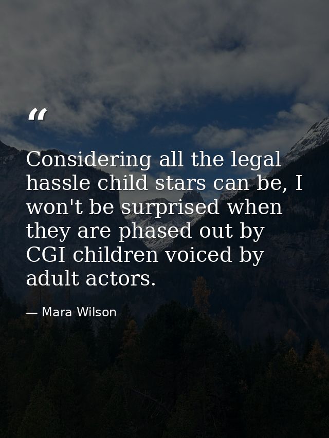 Considering all the legal hassle child stars can be, I won't be surprised when they are phased out by CGI children voice — Mara Wilson