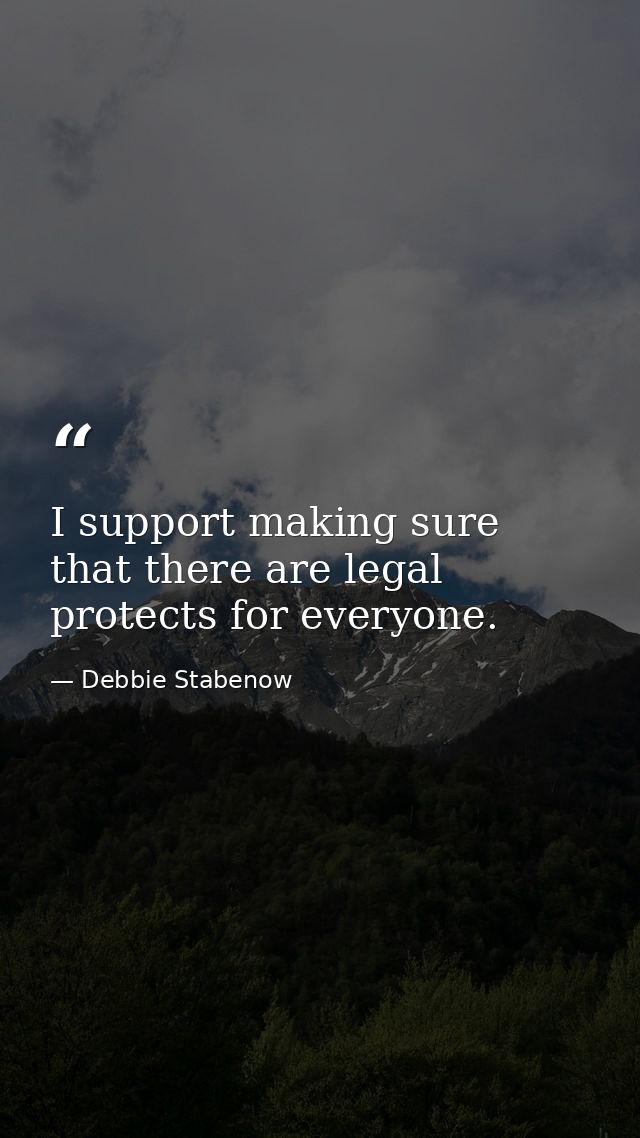 I support making sure that there are legal protects for everyone. — Debbie Stabenow