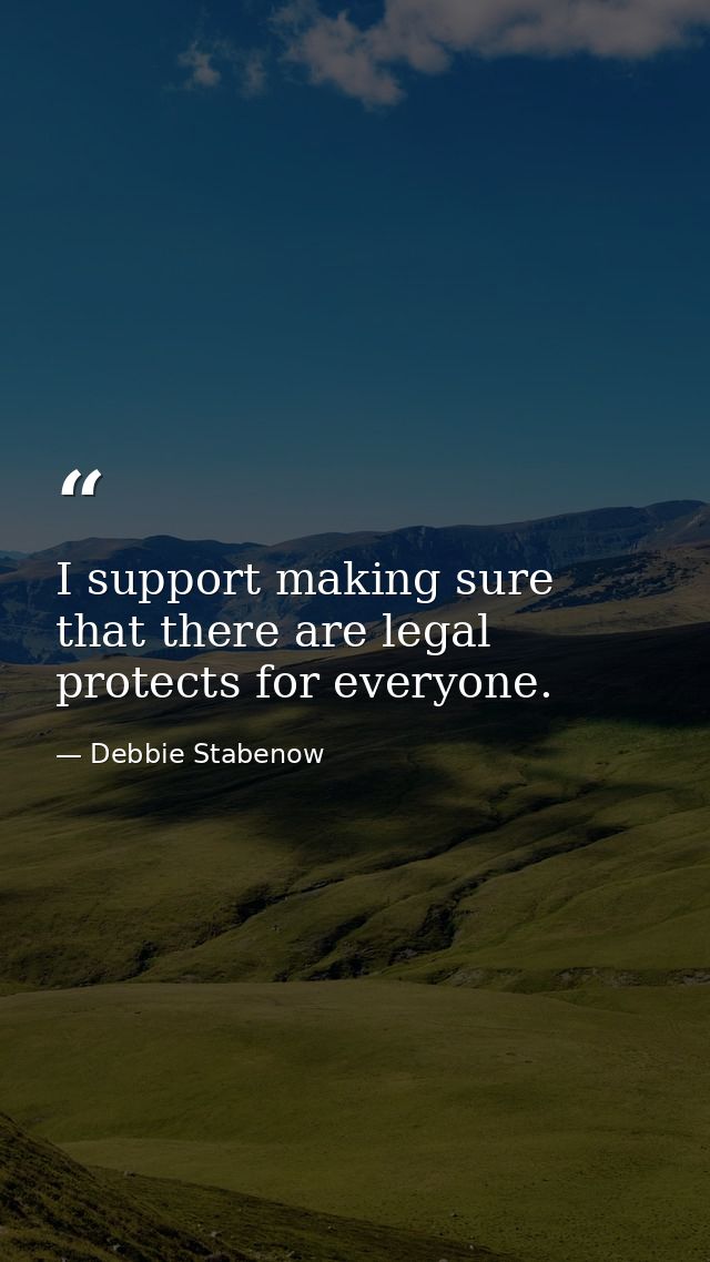 I support making sure that there are legal protects for everyone. — Debbie Stabenow